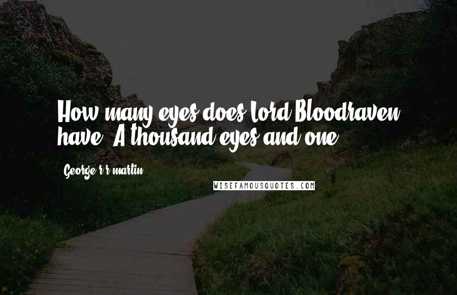 George R R Martin Quotes: How many eyes does Lord Bloodraven have? A thousand eyes and one.