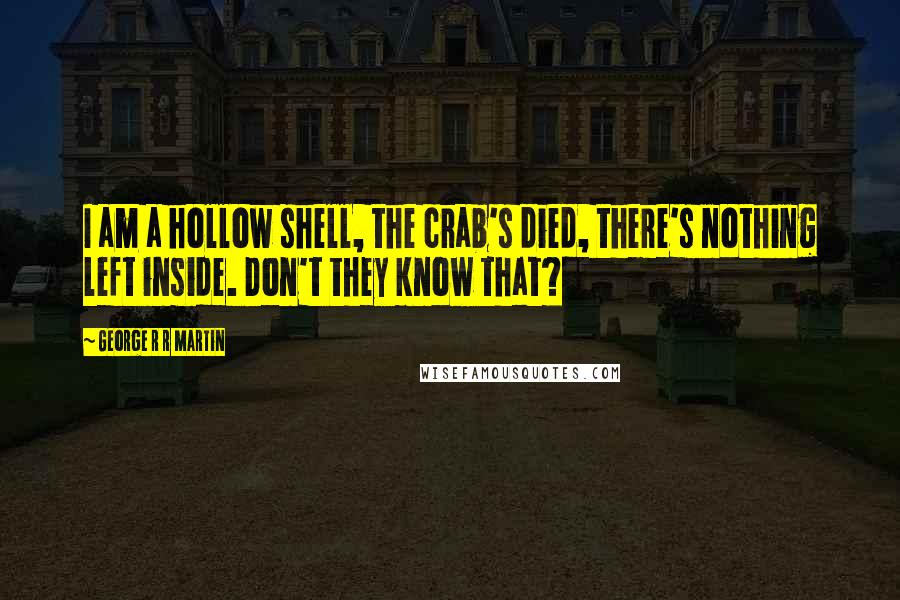 George R R Martin Quotes: I am a hollow shell, the crab's died, there's nothing left inside. Don't they know that?