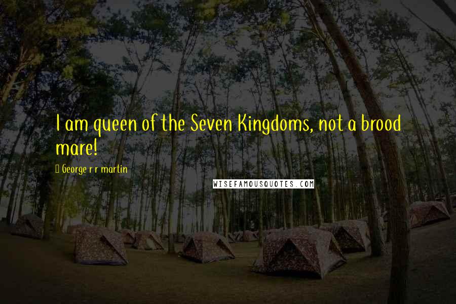George R R Martin Quotes: I am queen of the Seven Kingdoms, not a brood mare!