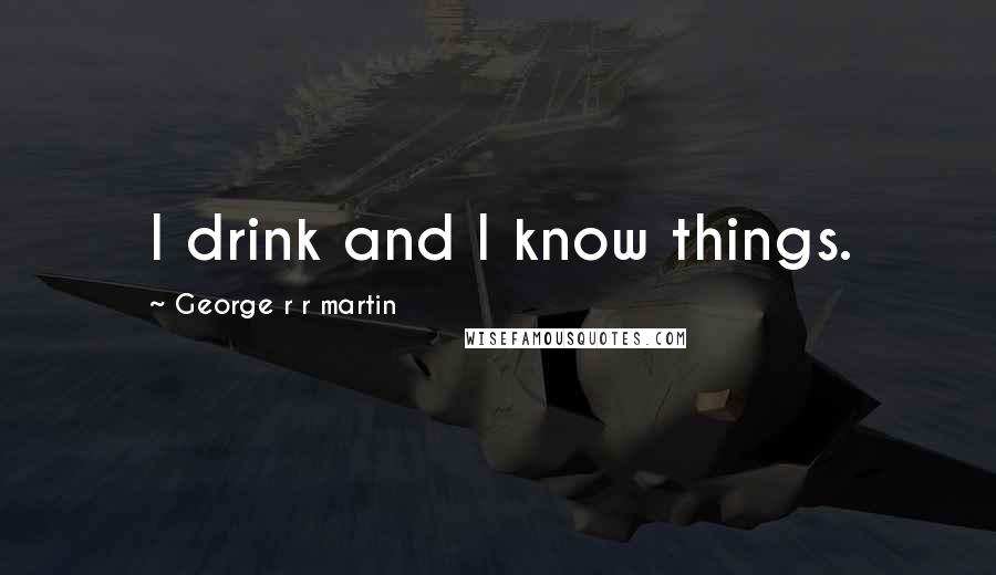 George R R Martin Quotes: I drink and I know things.