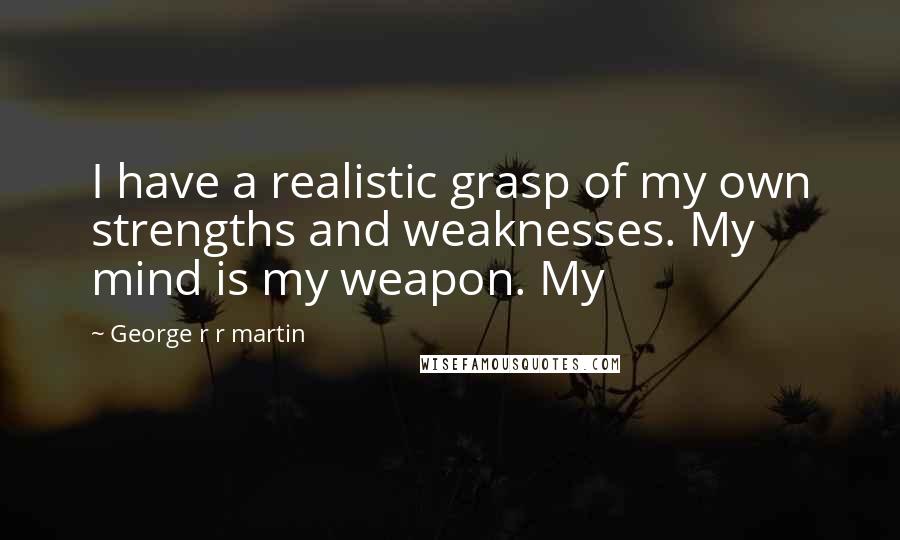George R R Martin Quotes: I have a realistic grasp of my own strengths and weaknesses. My mind is my weapon. My