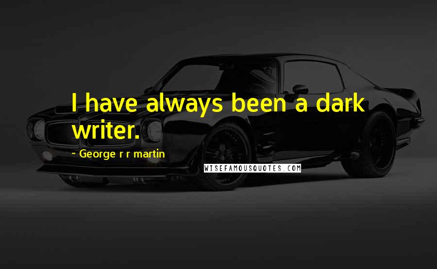 George R R Martin Quotes: I have always been a dark writer.