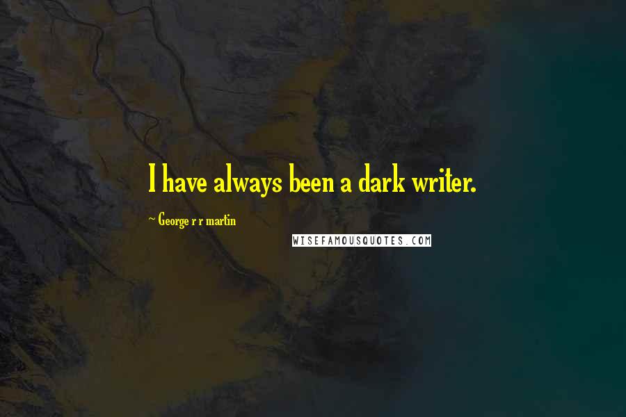 George R R Martin Quotes: I have always been a dark writer.