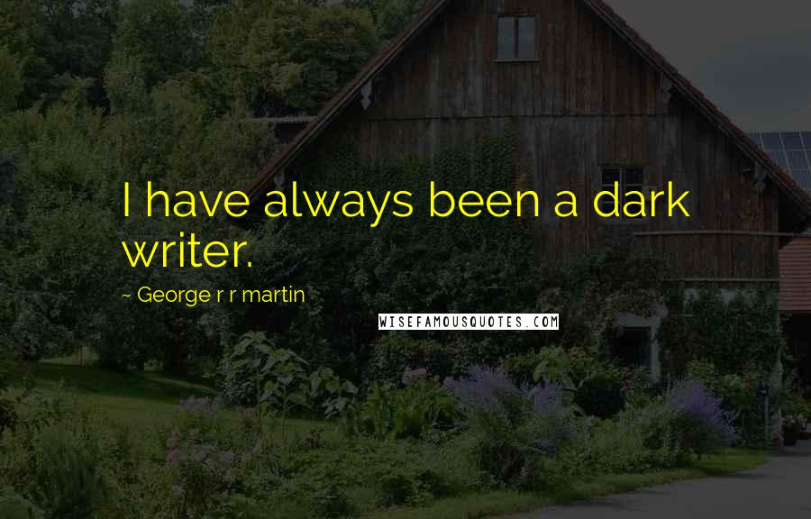 George R R Martin Quotes: I have always been a dark writer.