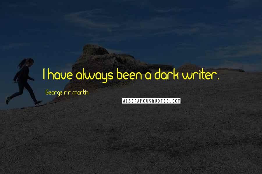 George R R Martin Quotes: I have always been a dark writer.