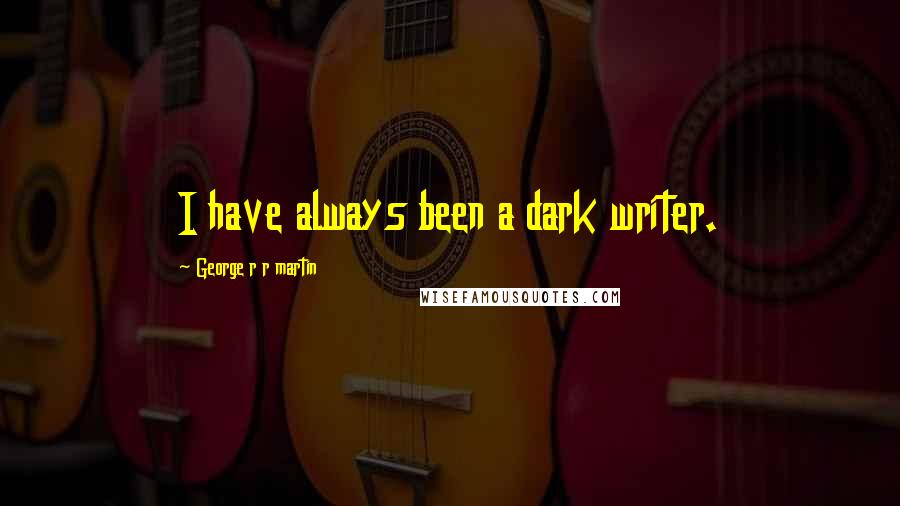 George R R Martin Quotes: I have always been a dark writer.