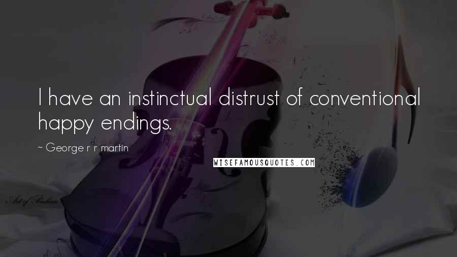 George R R Martin Quotes: I have an instinctual distrust of conventional happy endings.