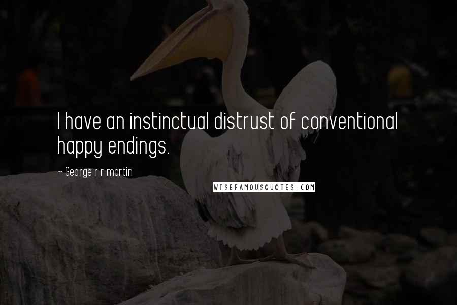 George R R Martin Quotes: I have an instinctual distrust of conventional happy endings.