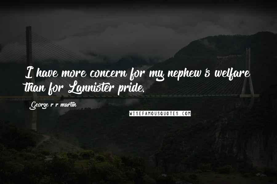 George R R Martin Quotes: I have more concern for my nephew's welfare than for Lannister pride.