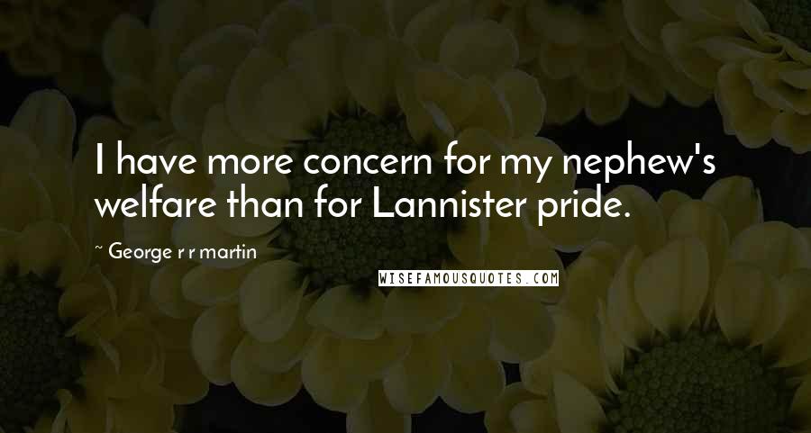George R R Martin Quotes: I have more concern for my nephew's welfare than for Lannister pride.