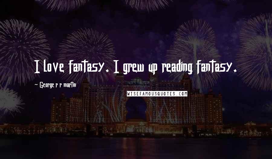 George R R Martin Quotes: I love fantasy. I grew up reading fantasy.