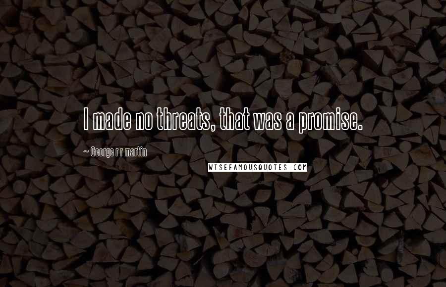 George R R Martin Quotes: I made no threats, that was a promise.