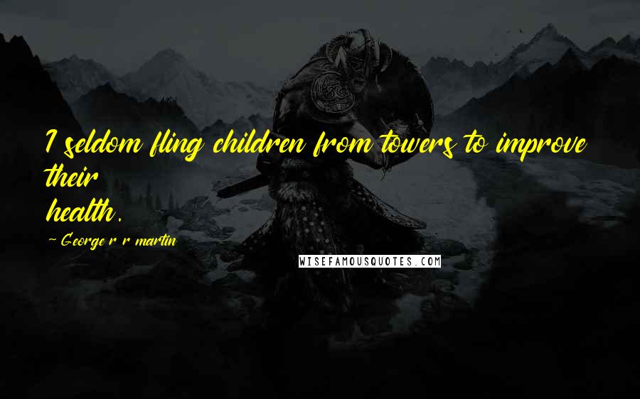 George R R Martin Quotes: I seldom fling children from towers to improve their health.