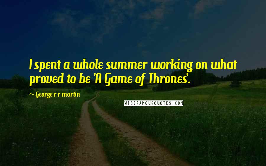 George R R Martin Quotes: I spent a whole summer working on what proved to be 'A Game of Thrones'.