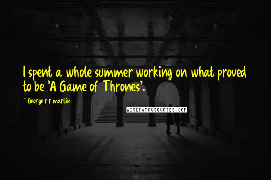 George R R Martin Quotes: I spent a whole summer working on what proved to be 'A Game of Thrones'.