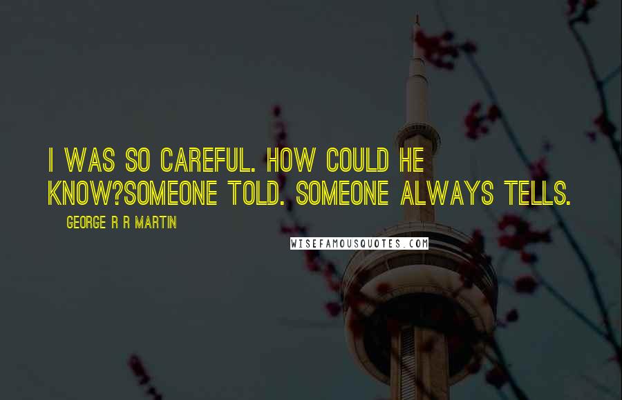 George R R Martin Quotes: I was so careful. How could he know?Someone told. Someone always tells.
