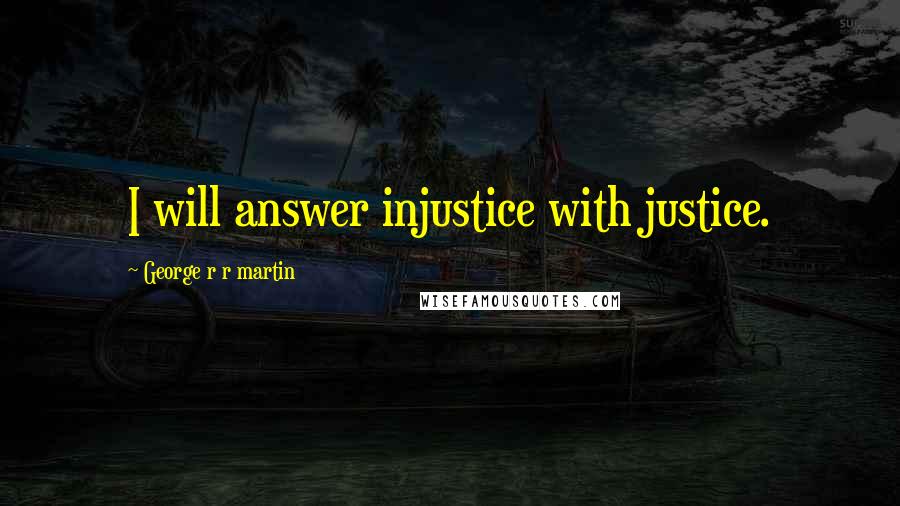 George R R Martin Quotes: I will answer injustice with justice.