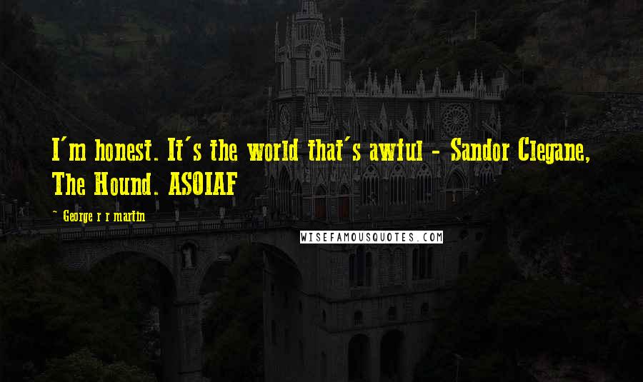 George R R Martin Quotes: I'm honest. It's the world that's awful - Sandor Clegane, The Hound. ASOIAF