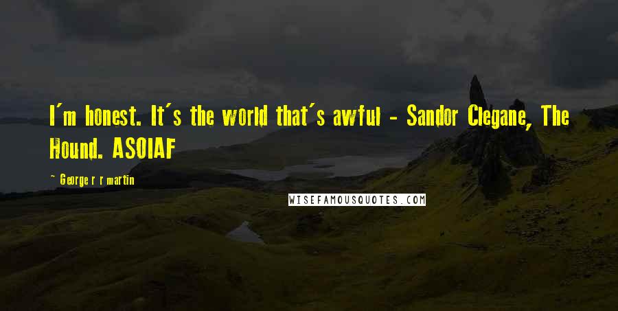 George R R Martin Quotes: I'm honest. It's the world that's awful - Sandor Clegane, The Hound. ASOIAF