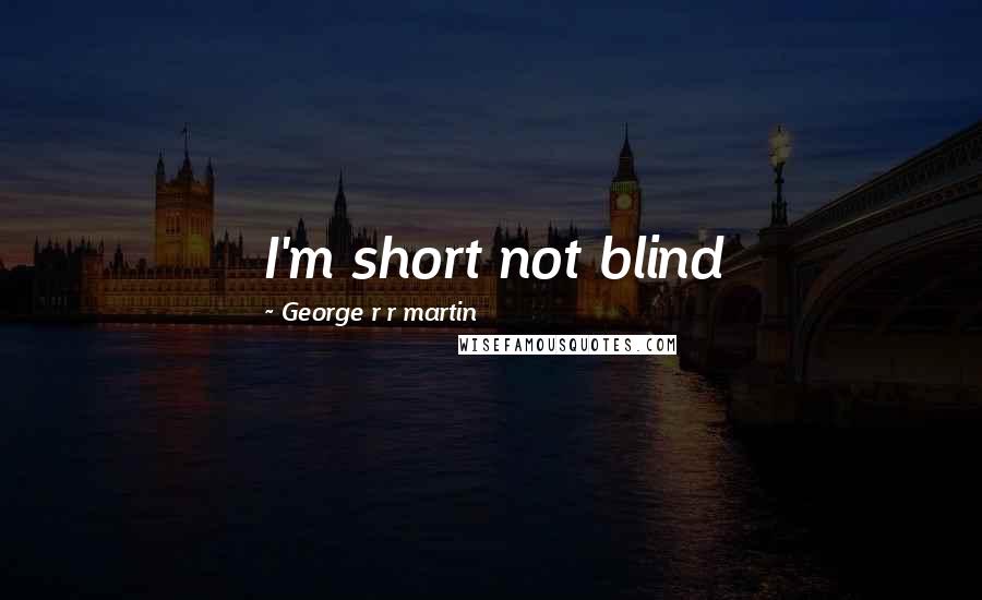 George R R Martin Quotes: I'm short not blind