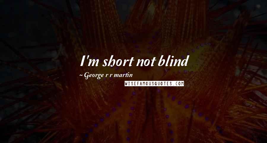 George R R Martin Quotes: I'm short not blind