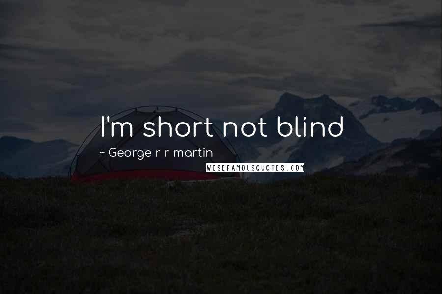 George R R Martin Quotes: I'm short not blind