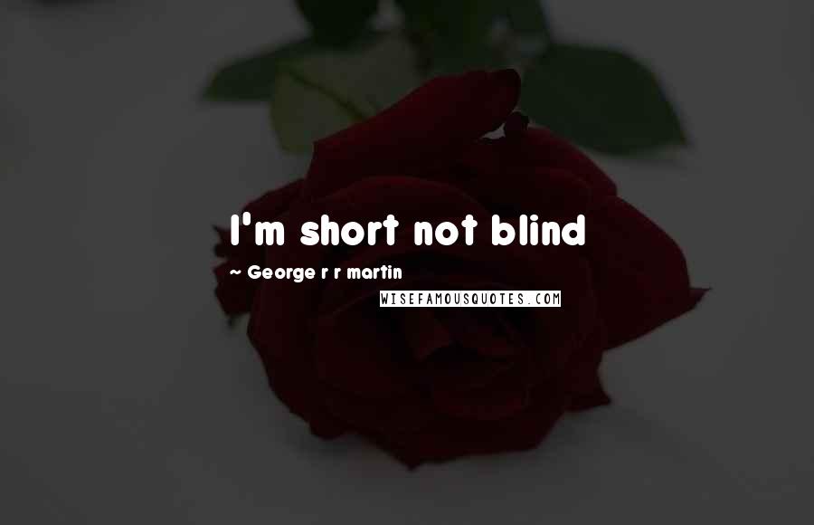 George R R Martin Quotes: I'm short not blind