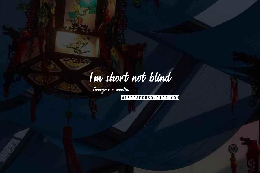 George R R Martin Quotes: I'm short not blind
