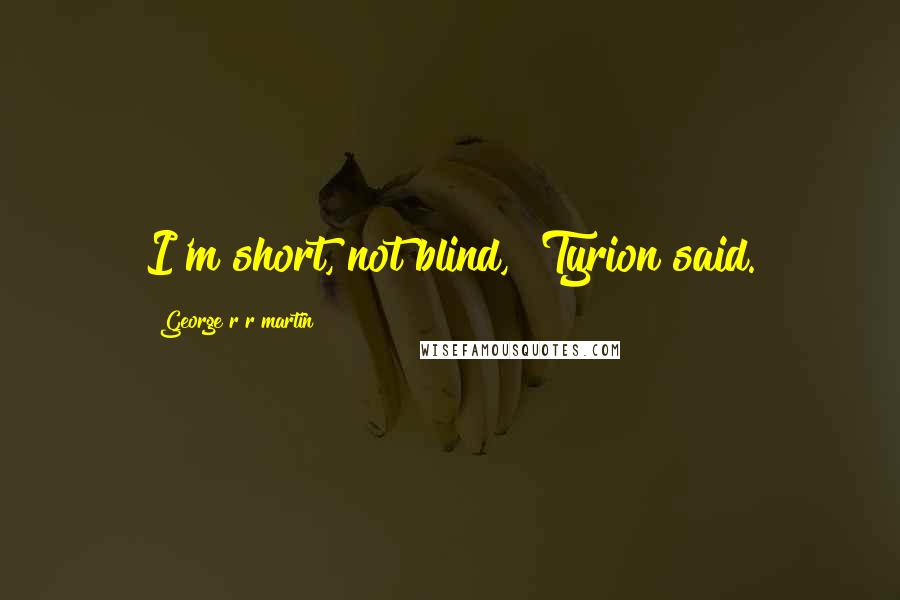 George R R Martin Quotes: I'm short, not blind," Tyrion said.