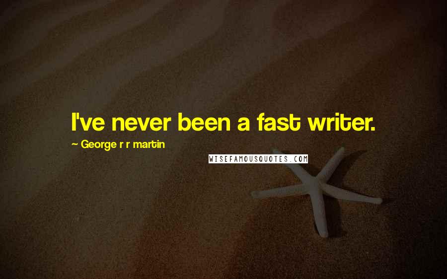 George R R Martin Quotes: I've never been a fast writer.