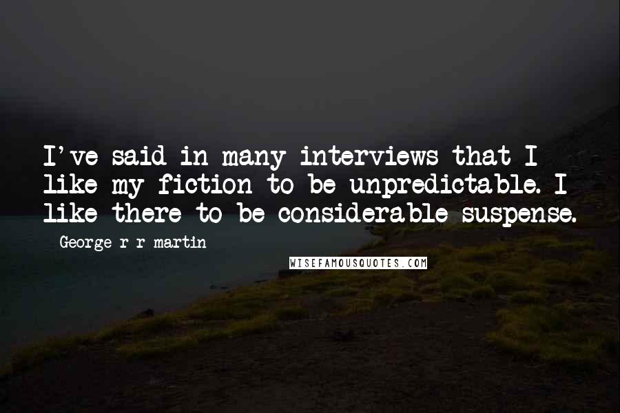 George R R Martin Quotes: I've said in many interviews that I like my fiction to be unpredictable. I like there to be considerable suspense.