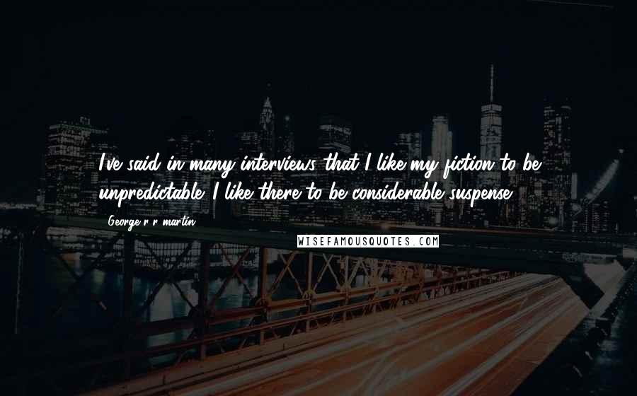 George R R Martin Quotes: I've said in many interviews that I like my fiction to be unpredictable. I like there to be considerable suspense.