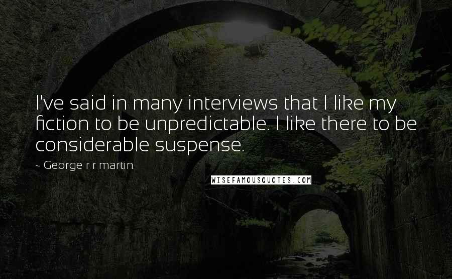 George R R Martin Quotes: I've said in many interviews that I like my fiction to be unpredictable. I like there to be considerable suspense.