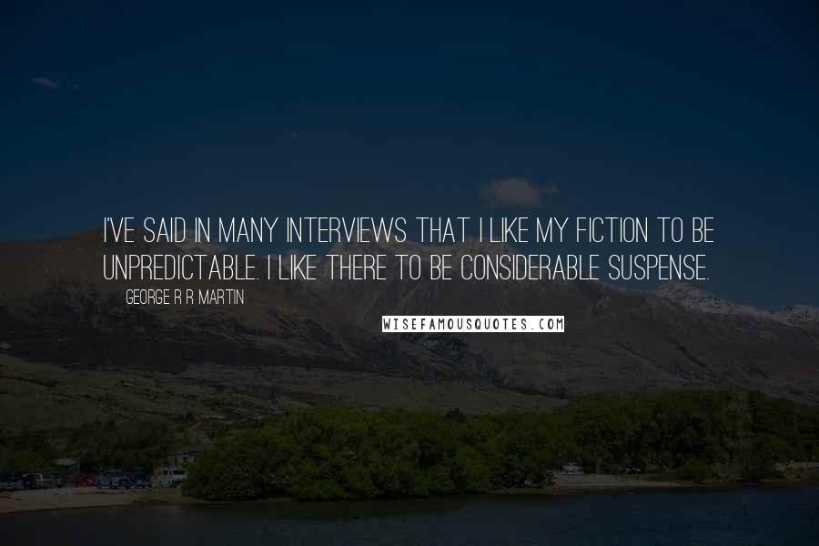 George R R Martin Quotes: I've said in many interviews that I like my fiction to be unpredictable. I like there to be considerable suspense.