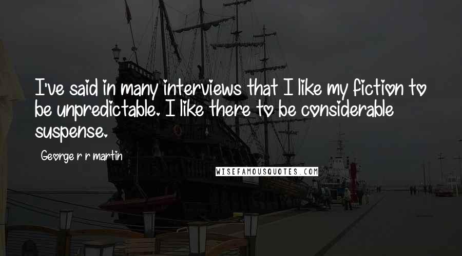 George R R Martin Quotes: I've said in many interviews that I like my fiction to be unpredictable. I like there to be considerable suspense.