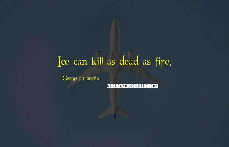 George R R Martin Quotes: Ice can kill as dead as fire.