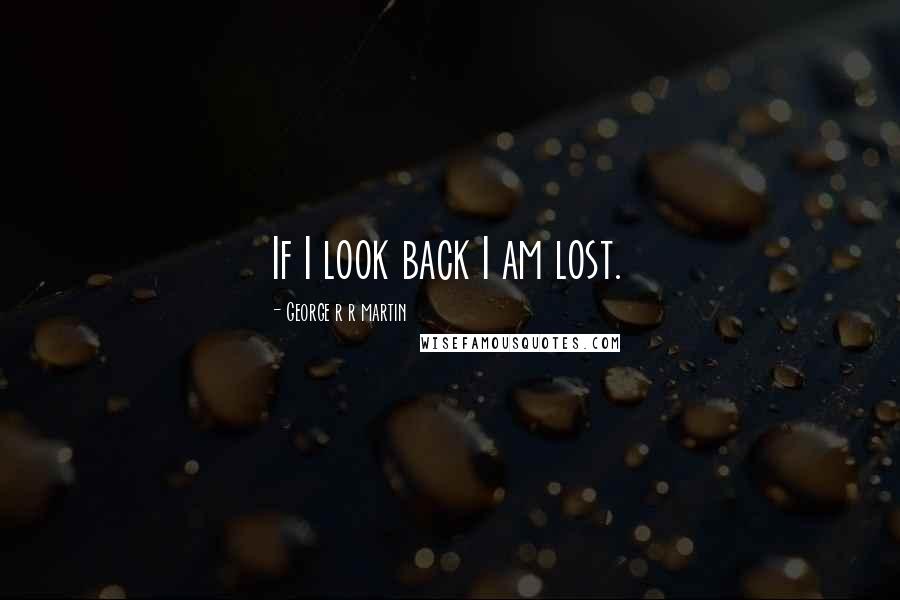 George R R Martin Quotes: If I look back I am lost.