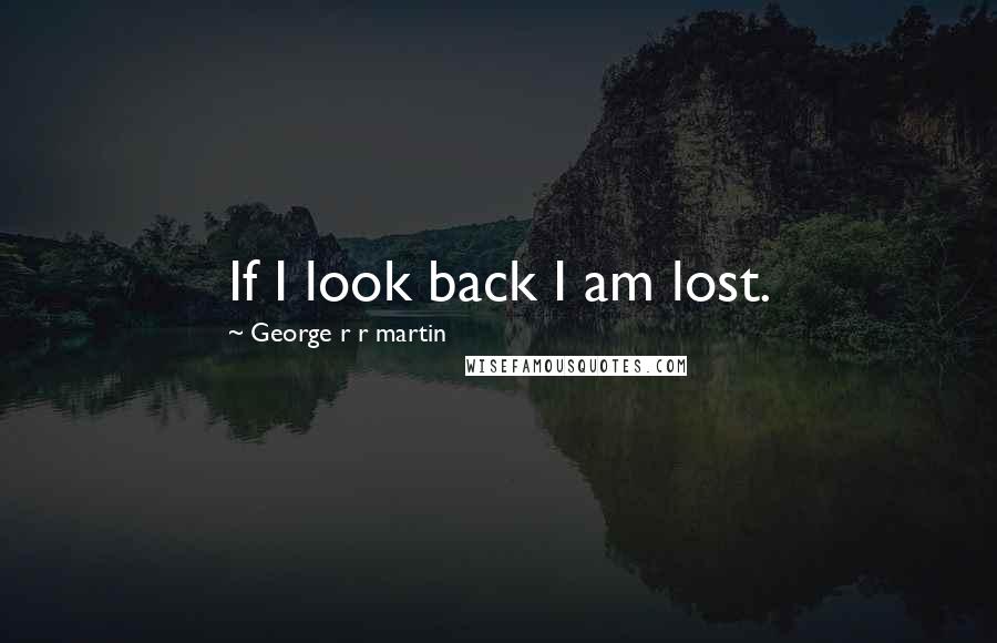George R R Martin Quotes: If I look back I am lost.