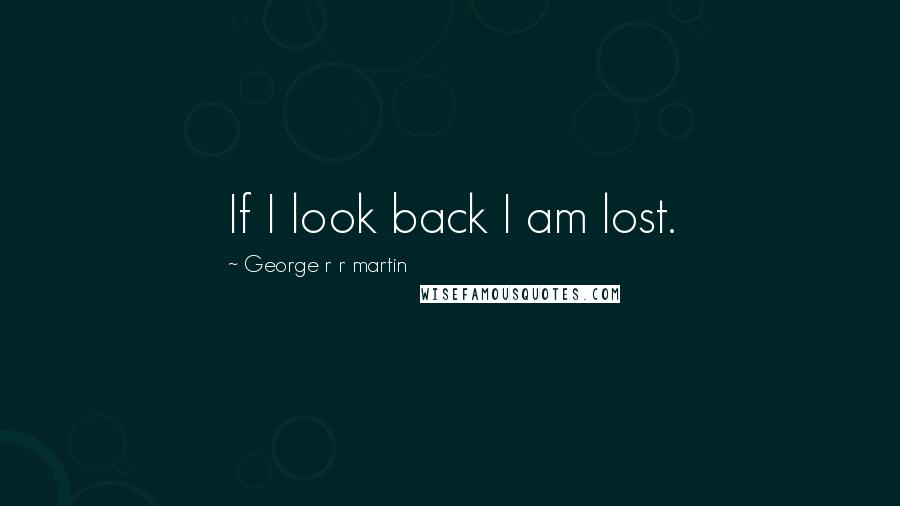 George R R Martin Quotes: If I look back I am lost.