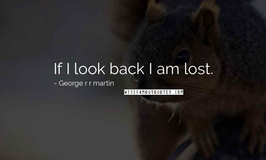 George R R Martin Quotes: If I look back I am lost.