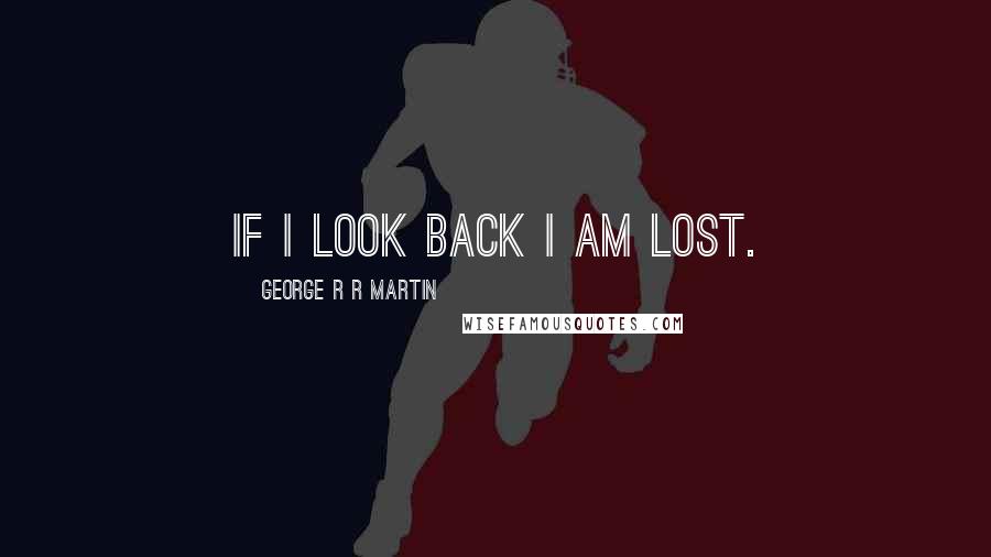George R R Martin Quotes: If I look back I am lost.