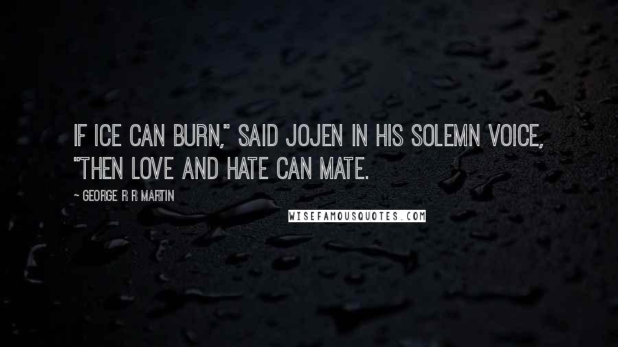 George R R Martin Quotes: If ice can burn," said Jojen in his solemn voice, "then love and hate can mate.