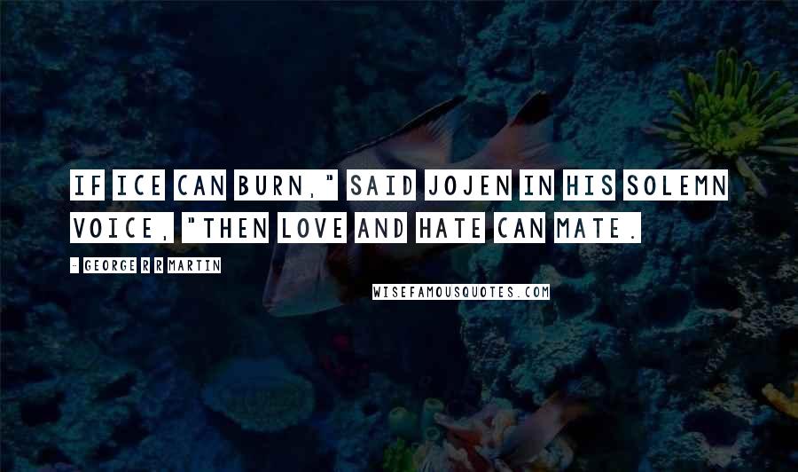 George R R Martin Quotes: If ice can burn," said Jojen in his solemn voice, "then love and hate can mate.