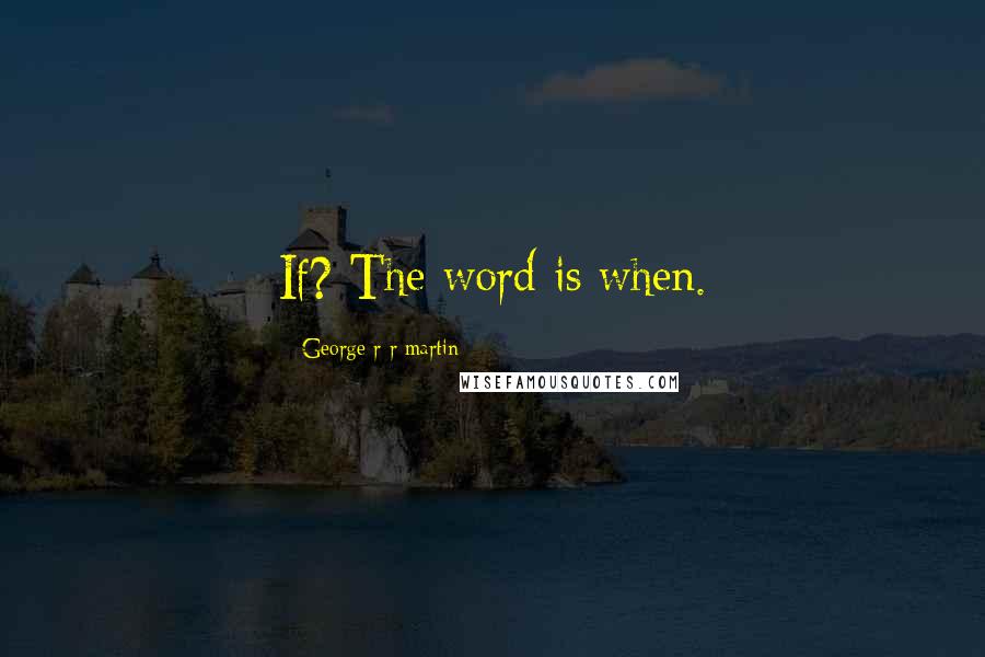 George R R Martin Quotes: If? The word is when.