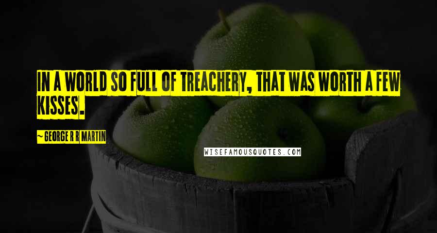 George R R Martin Quotes: In a world so full of treachery, that was worth a few kisses.