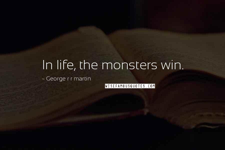 George R R Martin Quotes: In life, the monsters win.