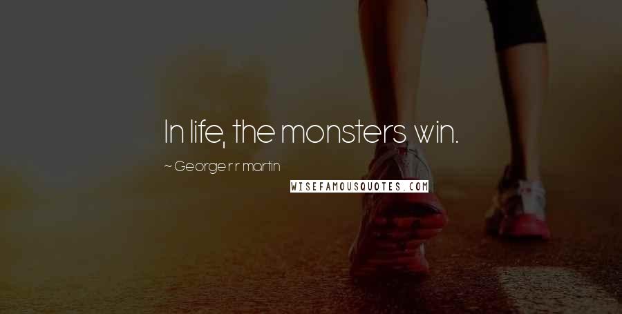 George R R Martin Quotes: In life, the monsters win.
