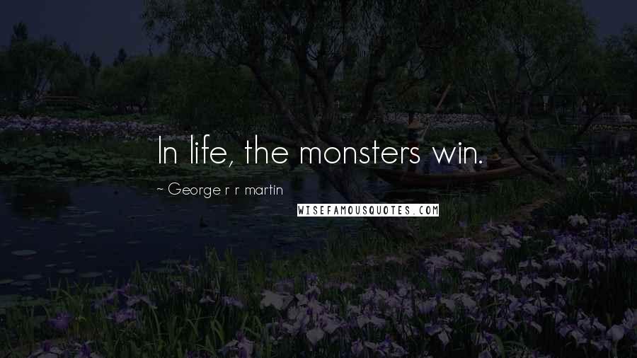 George R R Martin Quotes: In life, the monsters win.