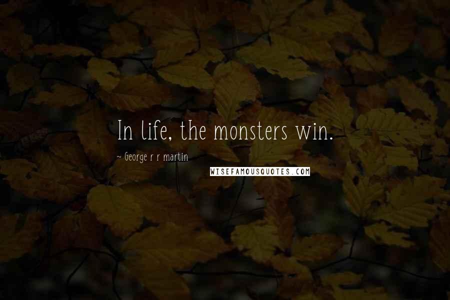 George R R Martin Quotes: In life, the monsters win.