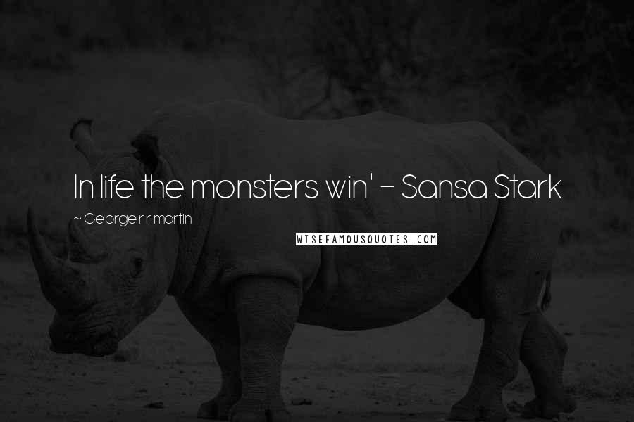 George R R Martin Quotes: In life the monsters win' - Sansa Stark